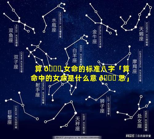 算 🐞 女命的标准八字「算命中的女命是什么意 🍁 思」